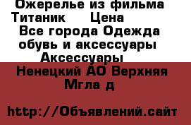 Ожерелье из фильма “Титаник“. › Цена ­ 1 250 - Все города Одежда, обувь и аксессуары » Аксессуары   . Ненецкий АО,Верхняя Мгла д.